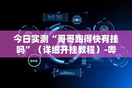 今日实测“哥哥跑得快有挂吗”（详细开挂教程）-哔哩哔哩