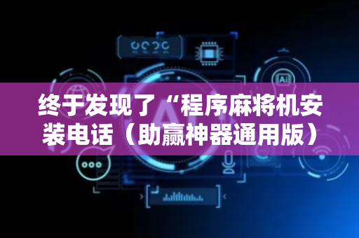终于发现了“程序麻将机安装电话（助赢神器通用版）