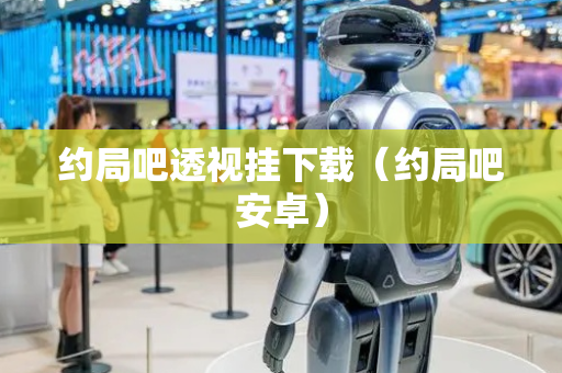 约局吧透视挂下载（约局吧安卓）