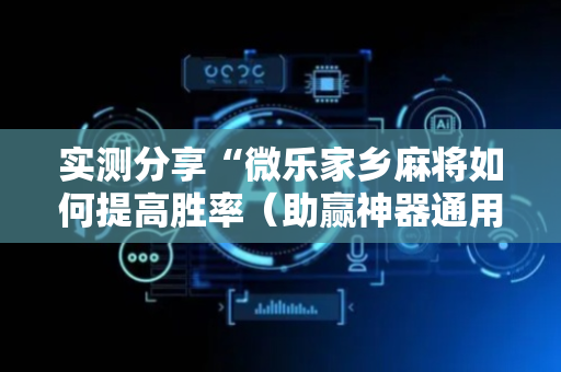实测分享“微乐家乡麻将如何提高胜率（助赢神器通用版）