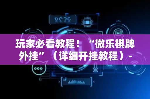 玩家必看教程！“微乐棋牌外挂”（详细开挂教程）-哔哩哔哩