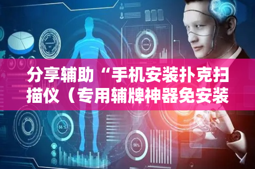 分享辅助“手机安装扑克扫描仪（专用辅牌神器免安装）
