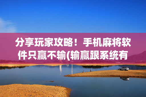分享玩家攻略！手机麻将软件只赢不输(输赢跟系统有关系吗)