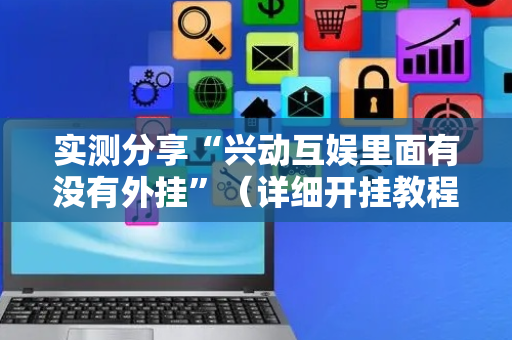 实测分享“兴动互娱里面有没有外挂”（详细开挂教程）-哔哩哔哩