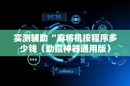实测辅助“麻将机按程序多少钱（助赢神器通用版）
