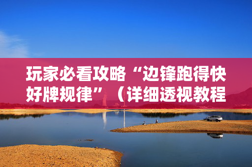玩家必看攻略“边锋跑得快好牌规律”（详细透视教程）-哔哩哔哩