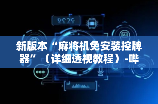 新版本“麻将机免安装控牌器”（详细透视教程）-哔哩哔哩
