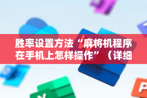 胜率设置方法“麻将机程序在手机上怎样操作”（详细透视教程）-哔哩哔哩