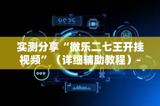 实测分享“微乐二七王开挂视频”（详细辅助教程）-哔哩哔哩