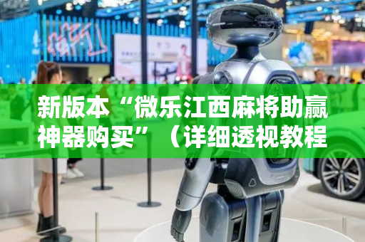 新版本“微乐江西麻将助赢神器购买”（详细透视教程）-哔哩哔哩