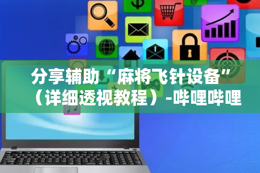 分享辅助“麻将飞针设备”（详细透视教程）-哔哩哔哩