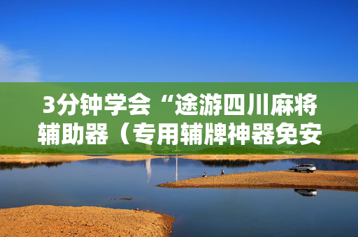 3分钟学会“途游四川麻将辅助器（专用辅牌神器免安装）