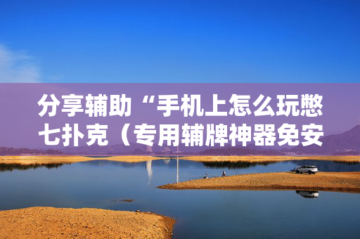 分享辅助“手机上怎么玩憋七扑克（专用辅牌神器免安装）