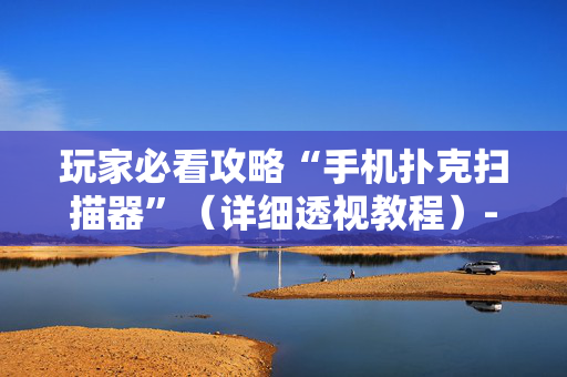 玩家必看攻略“手机扑克扫描器”（详细透视教程）-哔哩哔哩