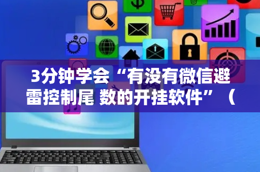 3分钟学会“有没有微信避雷控制尾 数的开挂软件”（详细透视教程）-哔哩哔哩