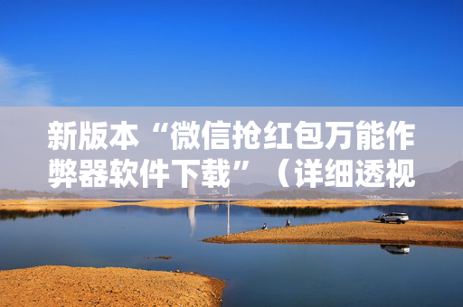 新版本“微信抢红包万能作弊器软件下载”（详细透视教程）-哔哩哔哩