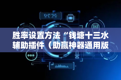 胜率设置方法“钱塘十三水辅助插件（助赢神器通用版）
