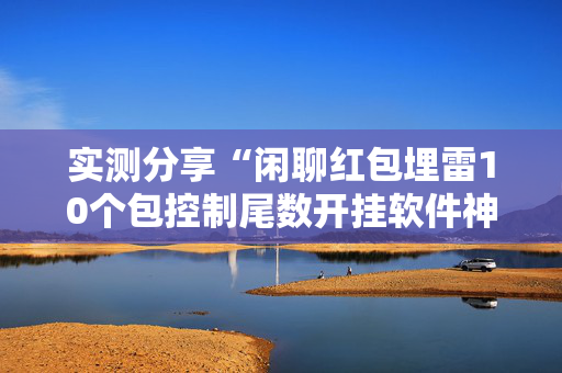实测分享“闲聊红包埋雷10个包控制尾数开挂软件神器”（详细透视教程）-哔哩哔哩