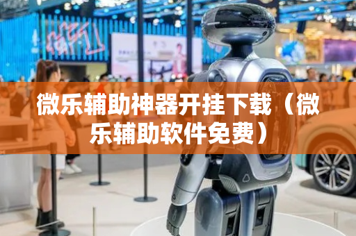 微乐辅助神器开挂下载（微乐辅助软件免费）