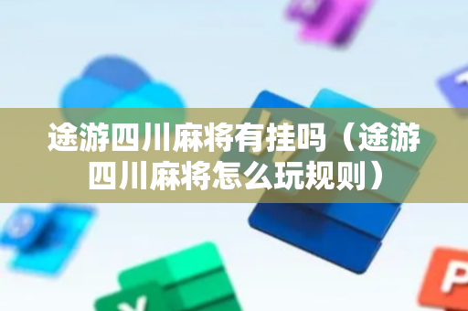 途游四川麻将有挂吗（途游四川麻将怎么玩规则）