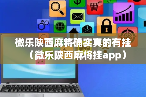 微乐陕西麻将确实真的有挂（微乐陕西麻将挂app）