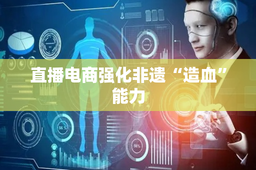 直播电商强化非遗“造血”能力