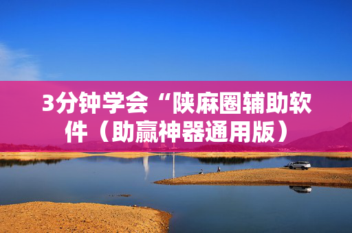 3分钟学会“陕麻圈辅助软件（助赢神器通用版）