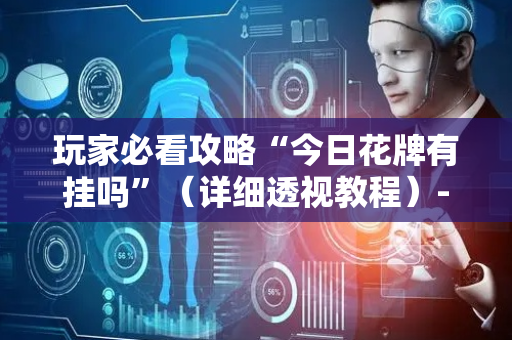 玩家必看攻略“今日花牌有挂吗”（详细透视教程）-哔哩哔哩