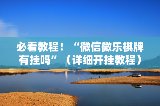 必看教程！“微信微乐棋牌有挂吗”（详细开挂教程）-哔哩哔哩