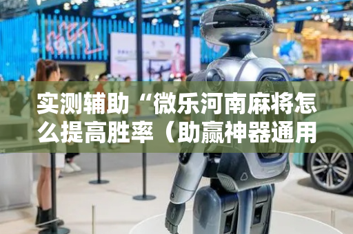 实测辅助“微乐河南麻将怎么提高胜率（助赢神器通用版）