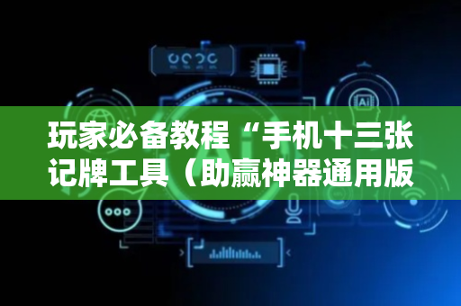 玩家必备教程“手机十三张记牌工具（助赢神器通用版）