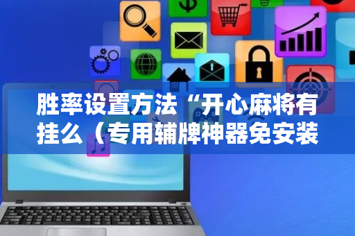 胜率设置方法“开心麻将有挂么（专用辅牌神器免安装）