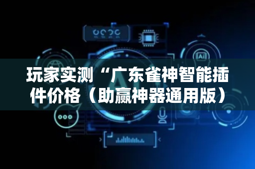 玩家实测“广东雀神智能插件价格（助赢神器通用版）