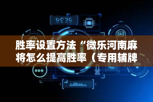 胜率设置方法“微乐河南麻将怎么提高胜率（专用辅牌神器免安装）
