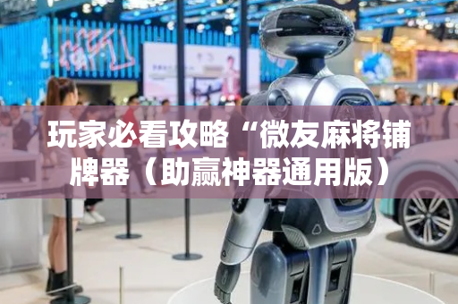 玩家必看攻略“微友麻将铺牌器（助赢神器通用版）