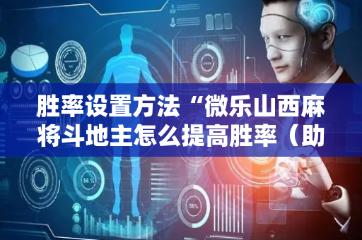 胜率设置方法“微乐山西麻将斗地主怎么提高胜率（助赢神器通用版）