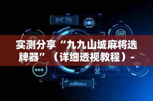 实测分享“九九山城麻将选牌器”（详细透视教程）-哔哩哔哩