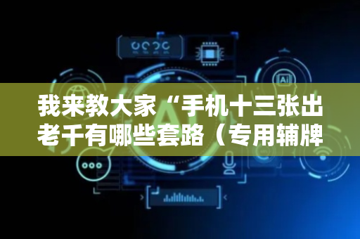 我来教大家“手机十三张出老千有哪些套路（专用辅牌神器免安装）
