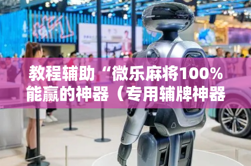 教程辅助“微乐麻将100%能赢的神器（专用辅牌神器免安装）