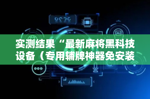 实测结果“最新麻将黑科技设备（专用辅牌神器免安装）