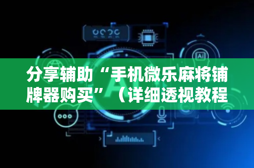 分享辅助“手机微乐麻将铺牌器购买”（详细透视教程）-哔哩哔哩