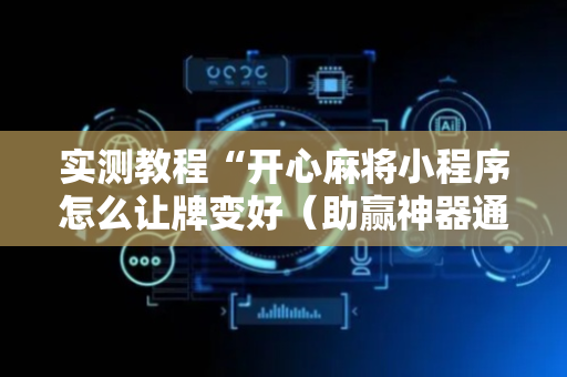 实测教程“开心麻将小程序怎么让牌变好（助赢神器通用版）