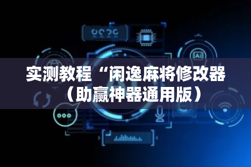 实测教程“闲逸麻将修改器（助赢神器通用版）