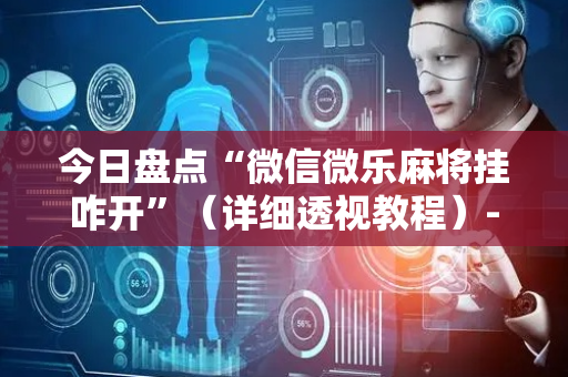 今日盘点“微信微乐麻将挂咋开”（详细透视教程）-哔哩哔哩