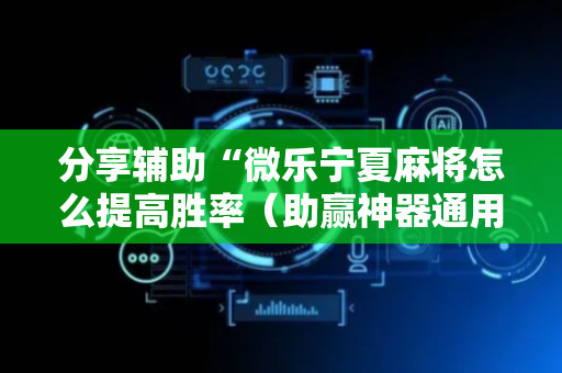 分享辅助“微乐宁夏麻将怎么提高胜率（助赢神器通用版）