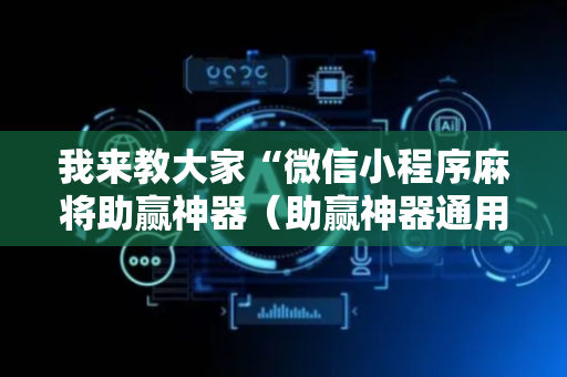 我来教大家“微信小程序麻将助赢神器（助赢神器通用版）