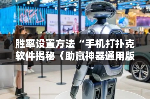 胜率设置方法“手机打扑克软件揭秘（助赢神器通用版）