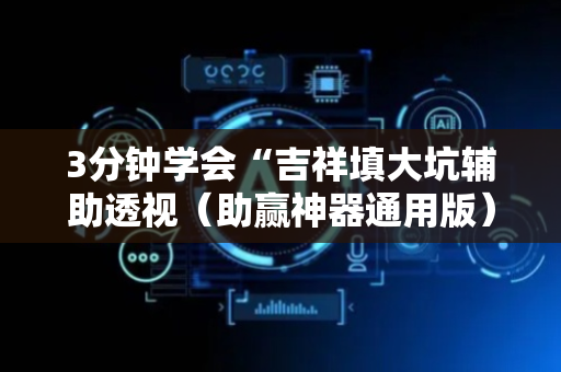 3分钟学会“吉祥填大坑辅助透视（助赢神器通用版）