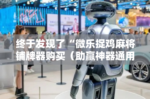 终于发现了“微乐捉鸡麻将铺牌器购买（助赢神器通用版）