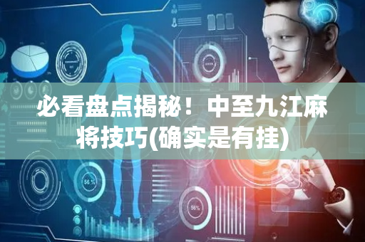 必看盘点揭秘！中至九江麻将技巧(确实是有挂)